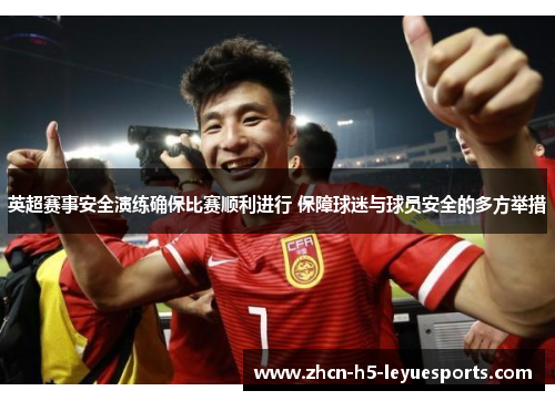英超赛事安全演练确保比赛顺利进行 保障球迷与球员安全的多方举措