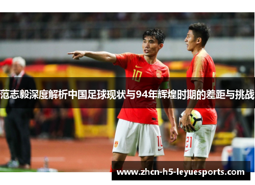 范志毅深度解析中国足球现状与94年辉煌时期的差距与挑战