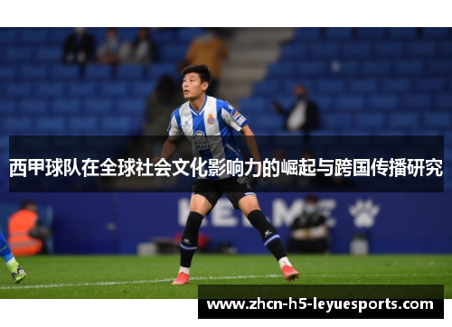 西甲球队在全球社会文化影响力的崛起与跨国传播研究 西甲球队在全球社会文化影响力的崛起与跨国传播研究