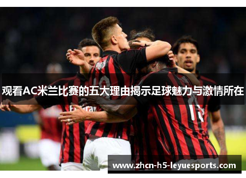 观看AC米兰比赛的五大理由揭示足球魅力与激情所在