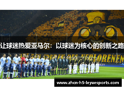 让球迷热爱亚马尔：以球迷为核心的创新之路