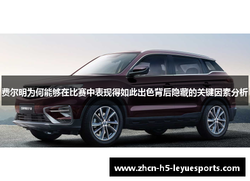 费尔明为何能够在比赛中表现得如此出色背后隐藏的关键因素分析