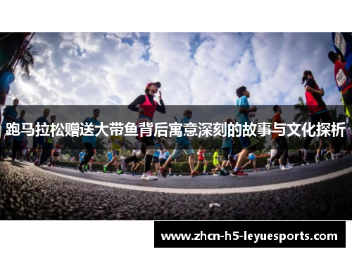 跑马拉松赠送大带鱼背后寓意深刻的故事与文化探析
