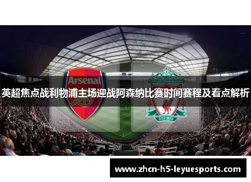英超焦点战利物浦主场迎战阿森纳比赛时间赛程及看点解析