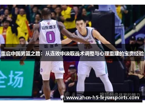 重启中国男篮之路:从连败中汲取战术调整与心理重建的宝贵经验 重启中国男篮之路:从连败中汲取战术调整与心理重建的宝贵经验
