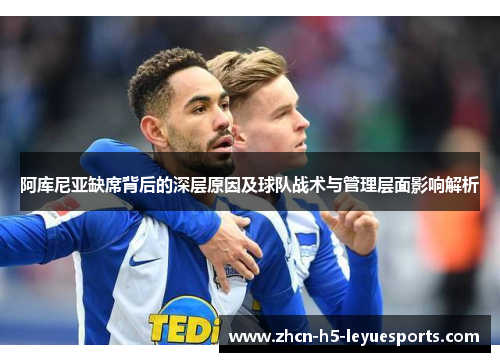 阿库尼亚缺席背后的深层原因及球队战术与管理层面影响解析