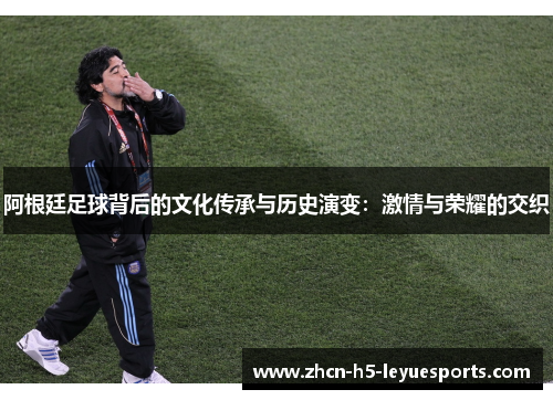 阿根廷足球背后的文化传承与历史演变：激情与荣耀的交织