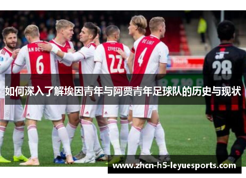 如何深入了解埃因青年与阿贾青年足球队的历史与现状 如何深入了解埃因青年与阿贾青年足球队的历史与现状