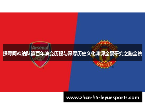 探寻阿森纳队徽百年演变历程与深厚历史文化渊源全景研究之路全貌 探寻阿森纳队徽百年演变历程与深厚历史文化渊源全景研究之路全貌