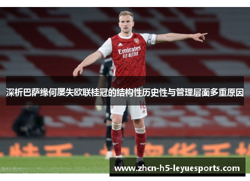深析巴萨缘何屡失欧联桂冠的结构性历史性与管理层面多重原因