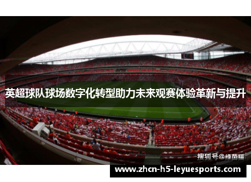 英超球队球场数字化转型助力未来观赛体验革新与提升