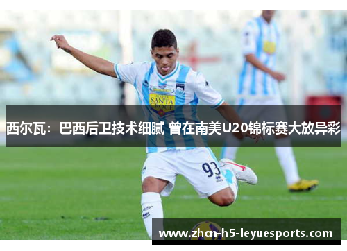 西尔瓦：巴西后卫技术细腻 曾在南美U20锦标赛大放异彩