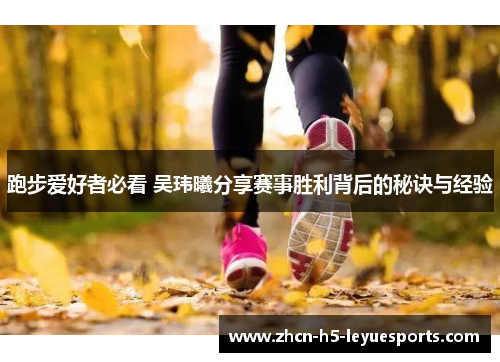 跑步爱好者必看 吴玮曦分享赛事胜利背后的秘诀与经验