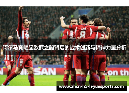 阿尔马竞崛起欧冠之路背后的战术创新与精神力量分析