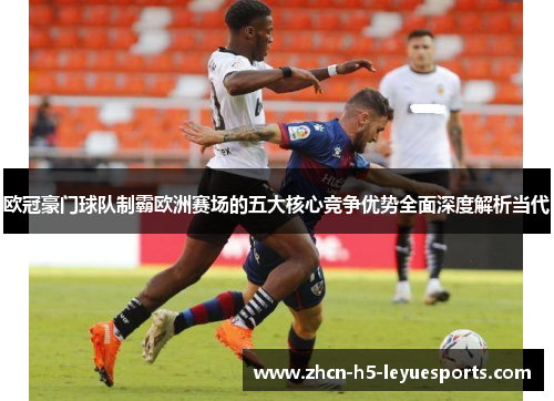 欧冠豪门球队制霸欧洲赛场的五大核心竞争优势全面深度解析当代