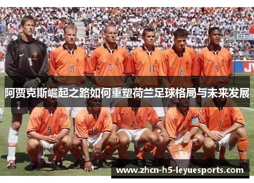 阿贾克斯崛起之路如何重塑荷兰足球格局与未来发展