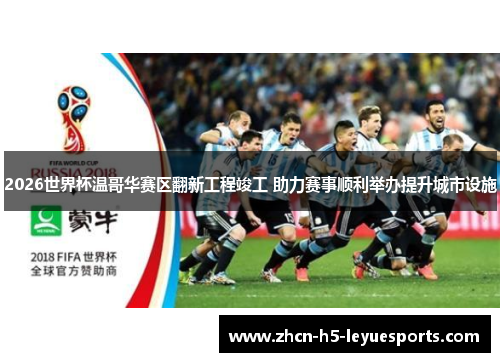 2026世界杯温哥华赛区翻新工程竣工 助力赛事顺利举办提升城市设施