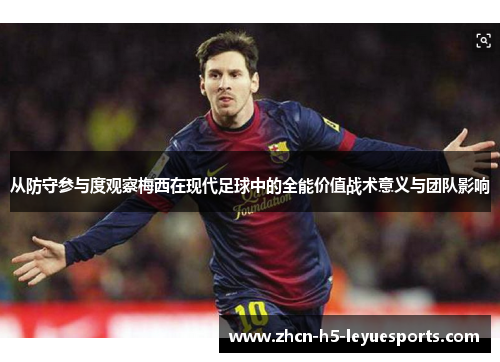 从防守参与度观察梅西在现代足球中的全能价值战术意义与团队影响 从防守参与度观察梅西在现代足球中的全能价值战术意义与团队影响