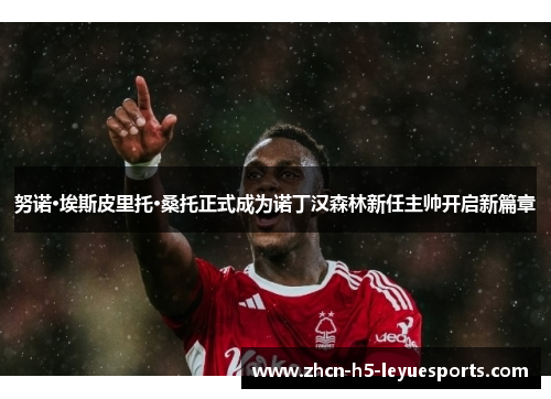 努诺·埃斯皮里托·桑托正式成为诺丁汉森林新任主帅开启新篇章