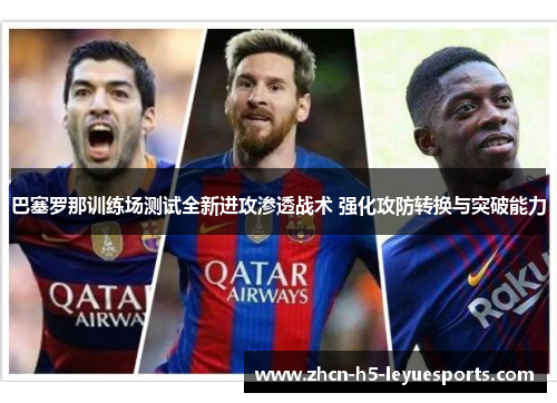 巴塞罗那训练场测试全新进攻渗透战术 强化攻防转换与突破能力