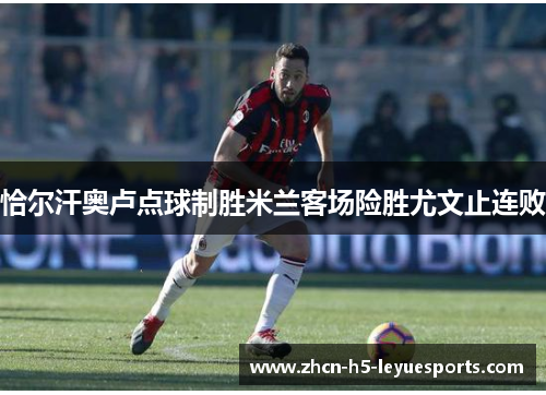 恰尔汗奥卢点球制胜米兰客场险胜尤文止连败