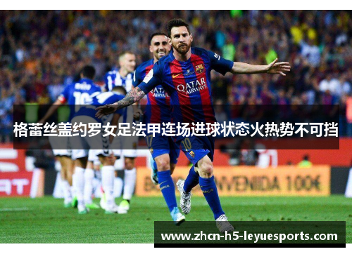 格蕾丝盖约罗女足法甲连场进球状态火热势不可挡 格蕾丝盖约罗女足法甲连场进球状态火热势不可挡