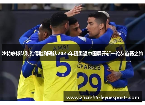 沙特联球队利雅得胜利确认2025年初重返中国展开新一轮友谊赛之旅