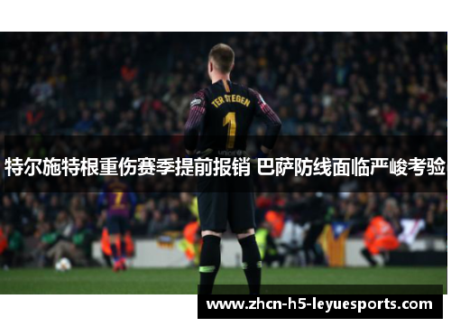特尔施特根重伤赛季提前报销 巴萨防线面临严峻考验
