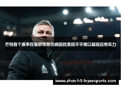 芒特首个赛季在曼联饱受伤病困扰表现平平难以展现应有实力