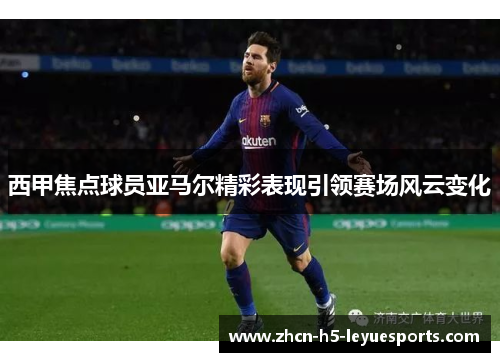 西甲焦点球员亚马尔精彩表现引领赛场风云变化 西甲焦点球员亚马尔精彩表现引领赛场风云变化