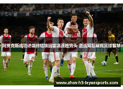 阿贾克斯成功逆袭终结埃因霍温连胜势头 激战背后展现足球智慧 阿贾克斯成功逆袭终结埃因霍温连胜势头 激战背后展现足球智慧