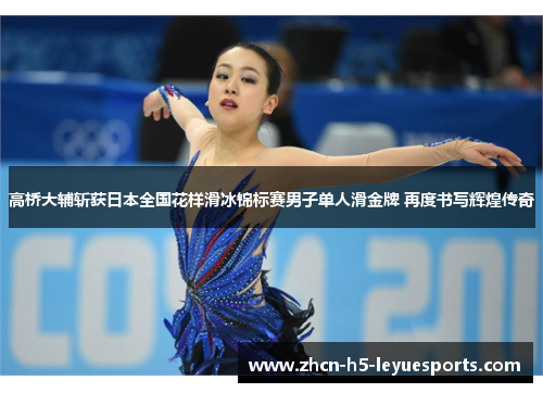 高桥大辅斩获日本全国花样滑冰锦标赛男子单人滑金牌 再度书写辉煌传奇