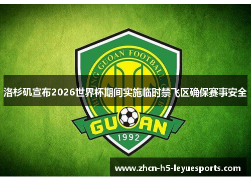 洛杉矶宣布2026世界杯期间实施临时禁飞区确保赛事安全