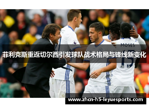 菲利克斯重返切尔西引发球队战术格局与锋线新变化