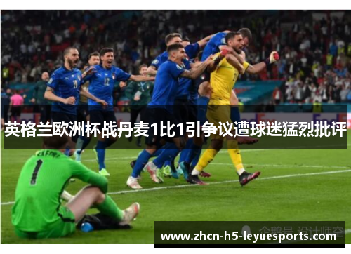 英格兰欧洲杯战丹麦1比1引争议遭球迷猛烈批评 英格兰欧洲杯战丹麦1比1引争议遭球迷猛烈批评