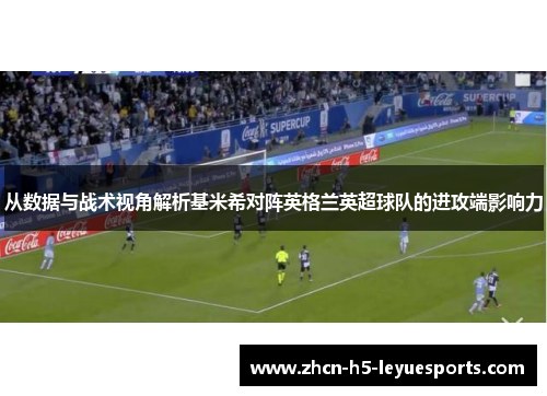 从数据与战术视角解析基米希对阵英格兰英超球队的进攻端影响力